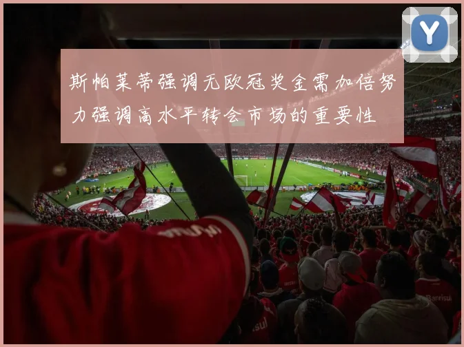 斯帕莱蒂强调无欧冠奖金需加倍努力强调高水平转会市场的重要性