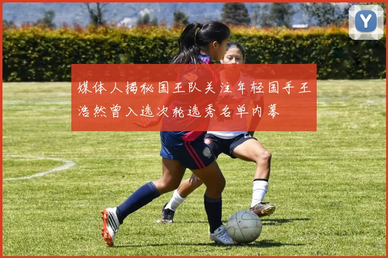 媒体人揭秘国王队关注年轻国手王浩然曾入选次轮选秀名单内幕