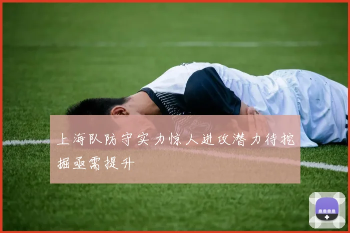 上海队防守实力惊人进攻潜力待挖掘亟需提升