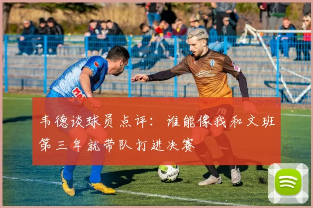 韦德谈球员点评：谁能像我和文班第三年就带队打进决赛