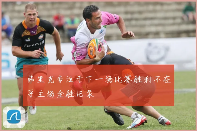 弗里克专注于下一场比赛胜利不在乎主场全胜记录