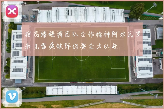 宿茂臻强调团队合作精神阿尔瓦罗和克雷桑缺阵仍要全力以赴
