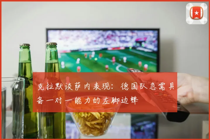 克拉默谈萨内表现：德国队急需具备一对一能力的左脚边锋