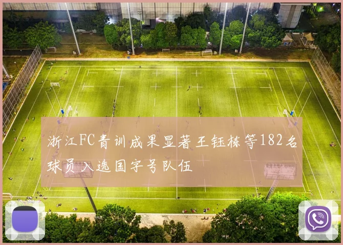 浙江FC青训成果显著王钰栋等182名球员入选国字号队伍
