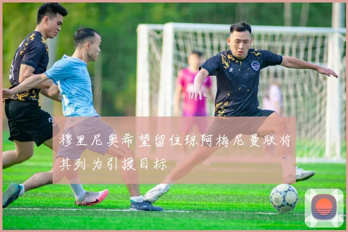 穆里尼奥希望留住琼阿梅尼曼联将其列为引援目标