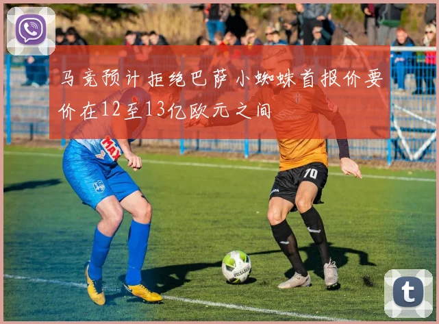 马竞预计拒绝巴萨小蜘蛛首报价要价在12至13亿欧元之间