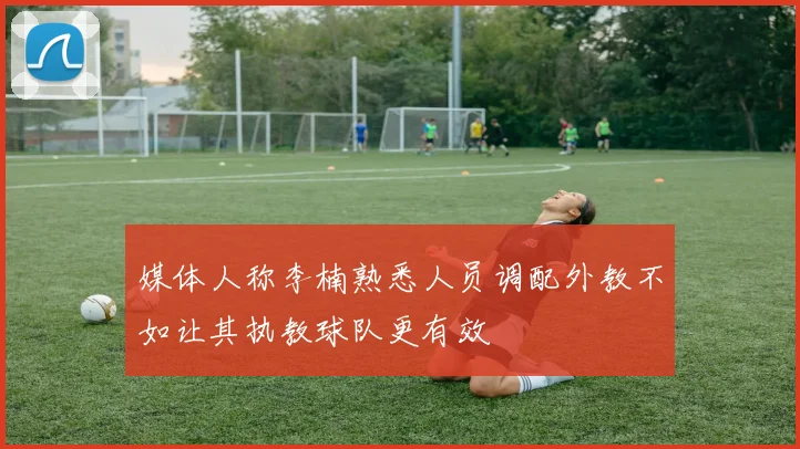 媒体人称李楠熟悉人员调配外教不如让其执教球队更有效
