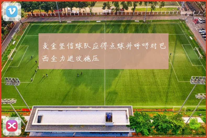 麦金坚信球队应得点球并呼吁对巴西全力进攻施压