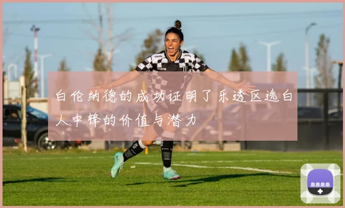 白伦纳德的成功证明了乐透区选白人中锋的价值与潜力