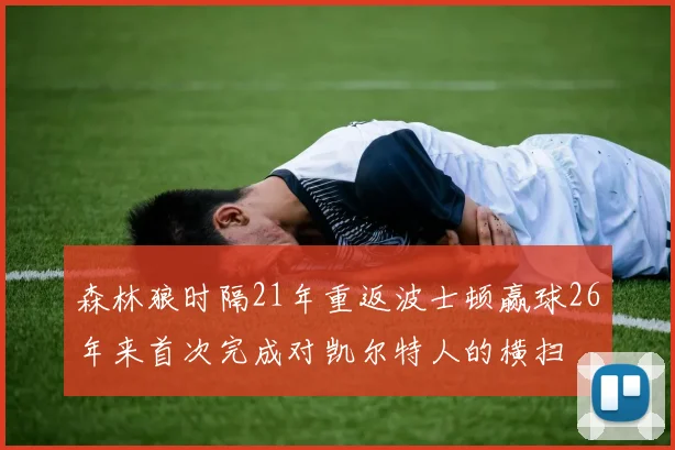 森林狼时隔21年重返波士顿赢球26年来首次完成对凯尔特人的横扫