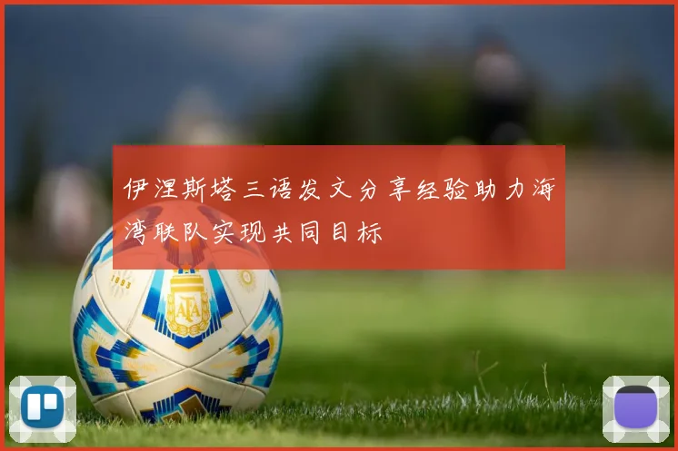 伊涅斯塔三语发文分享经验助力海湾联队实现共同目标